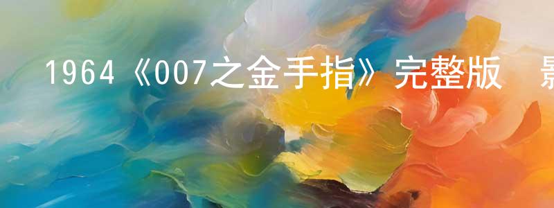 蔡永浩發布1964《007之金手指》完整版電影/在線觀看/百度云-美劇天堂
